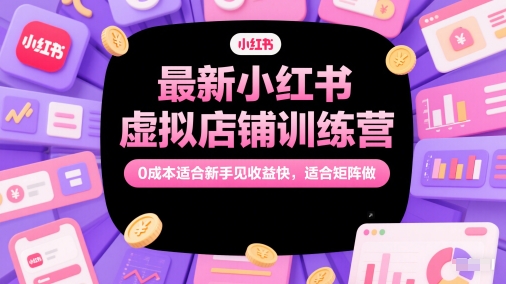 最新小红书虚拟店铺训练营，0成本适合新手见收益快，适合矩阵做-阳明聊项目