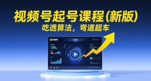 视频号起号课程(新版)，吃透算法，弯道超车-阳明聊项目