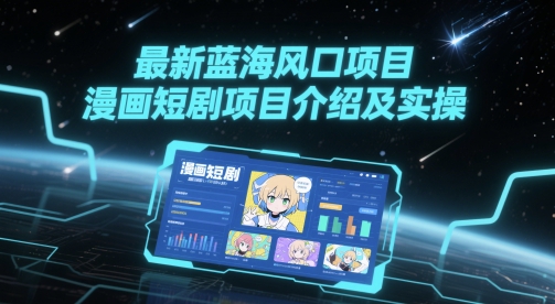 最新蓝海风口项目，漫画短剧项目介绍及实操-阳明聊项目