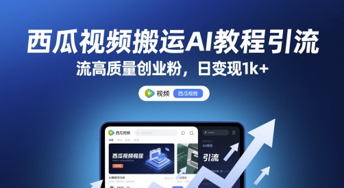 西瓜视频搬运AI教程引流高质量创业粉，日变现1k+【揭秘】-阳明聊项目