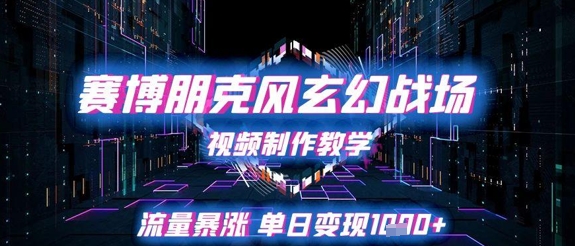 赛博朋克风玄幻战场视频制作教学，流量暴涨单日变现1k+-阳明聊项目