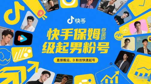 快手保姆级起男粉号，直接搬运，0粉丝快速起号-阳明聊项目
