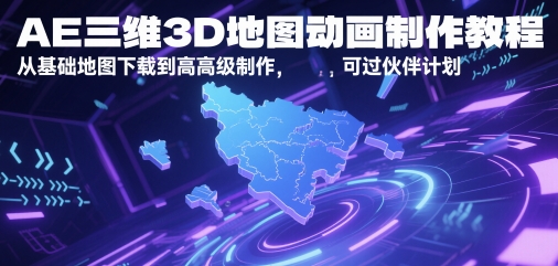 AE三维3D地图动画制作教程，从基础地图下载到高级制作，可过伙伴计划-阳明聊项目