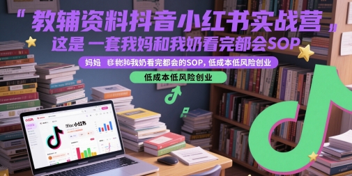 教辅资料抖音小红书实战营，这是一套我妈和我奶看完都会的SOP，低成本低风险创业-阳明聊项目