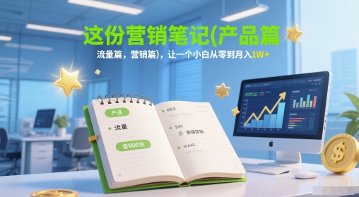 这份营销笔记(产品篇，流量篇，营销篇)，让一个小白从零到月入1W+-阳明聊项目