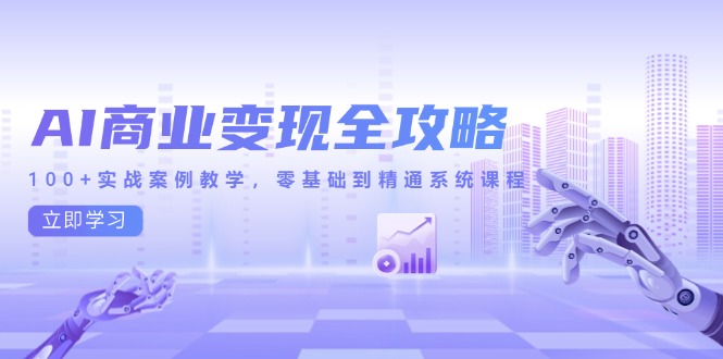 AI商业变现全攻略，100+实战案例教学，零基础到精通系统课程-阳明聊项目