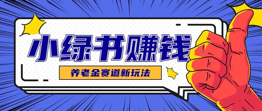 小绿书养老金赛道赚钱思路，利用业余时间轻松操作月入千元的副业项目-阳明聊项目