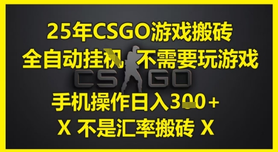 25年CSGO游戏搬砖，全自动运行，不需要玩游戏，手机操作日入3张(不是汇率搬砖)【揭秘】-阳明聊项目