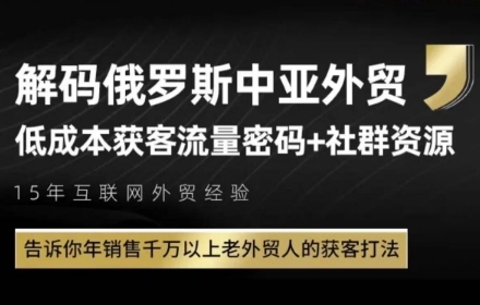 俄罗斯中亚外贸低成本获客流，告诉你年销售千万以上老外贸人的获客打法-阳明聊项目