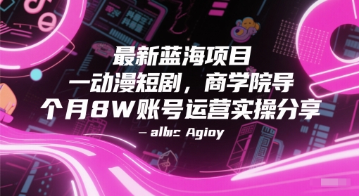 最新蓝海项目动漫短剧，商学院导师单抖音号一个月8W账号运营实操分享-阳明聊项目