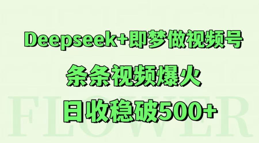 Deepseek+即梦做视频号，条条视频爆火，日收稳破500+-阳明聊项目
