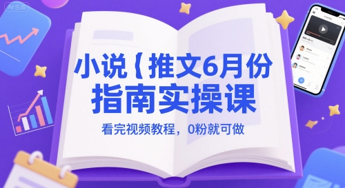 小说推文6月份指南实操课，看完视频教程，0粉就可做-阳明聊项目
