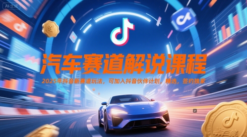 汽车赛道解说课程，2025年抖音新赛道玩法，可加入抖音伙伴计划，精选，签约独家-阳明聊项目