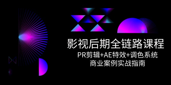 影视后期全链路课程，PR剪辑+AE特效+调色系统，商业案例实战指南-阳明聊项目