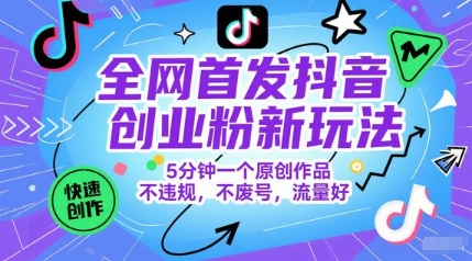 全网首发抖音创业粉新玩法，5分钟一个原创作品，不违规，不废号，流量好-阳明聊项目
