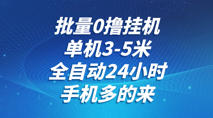 批量0撸全自动挂机，单机3-5米，全自动24小时，手机多的来，不养鸡，无风控，无限制-阳明聊项目