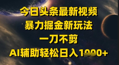 今日头条最新美女视频暴力掘金新玩法，一刀不剪，AI辅助轻松日入1k+-阳明聊项目