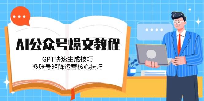 AI公众号爆文教程，GPT快速生成技巧，多账号矩阵运营核心技巧-阳明聊项目