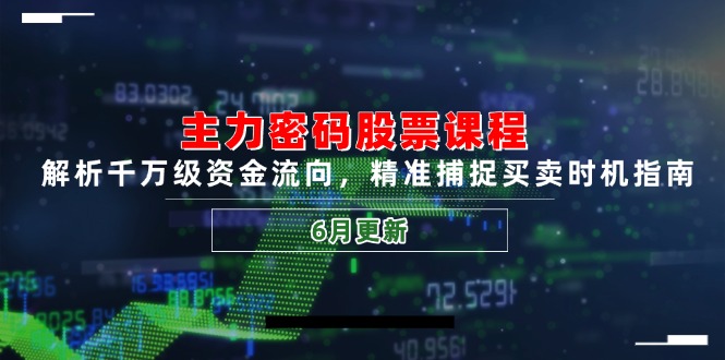 主力密码股票课程，解析千万级资金流向，精准捕捉买卖时机指南(6月更新-阳明聊项目
