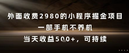 外面收费2980的小程序掘金项目，一部手机不养机，当天收益5张+，可持续【揭秘】-阳明聊项目