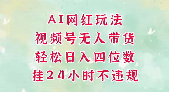 视频号无人直播带货，手机一挂自动爆单，AI网红玩法，带你解放双手，轻松日入四位数-阳明聊项目