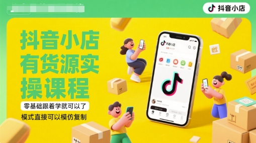 抖音小店有货源实操课程，零基础跟着学就可以了，模式直接可以模仿复制(更新6月)-阳明聊项目