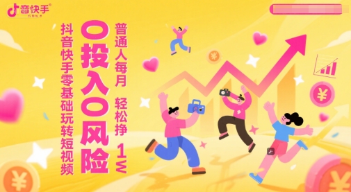 抖音快手零基础玩转短视频，0投入0风险，普通人每月轻松挣1W-阳明聊项目