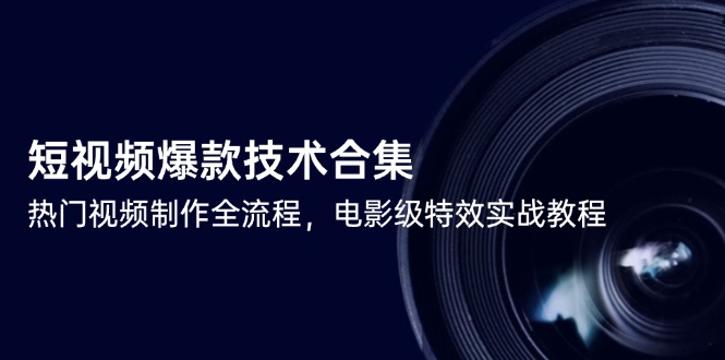 短视频爆款技术合集，热门视频制作全流程，电影级特效实战教程-阳明聊项目