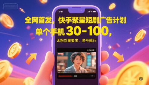 全网首发，快手聚星短剧广告计划，单个手机30-100，无粉丝量要求，老号就行-阳明聊项目