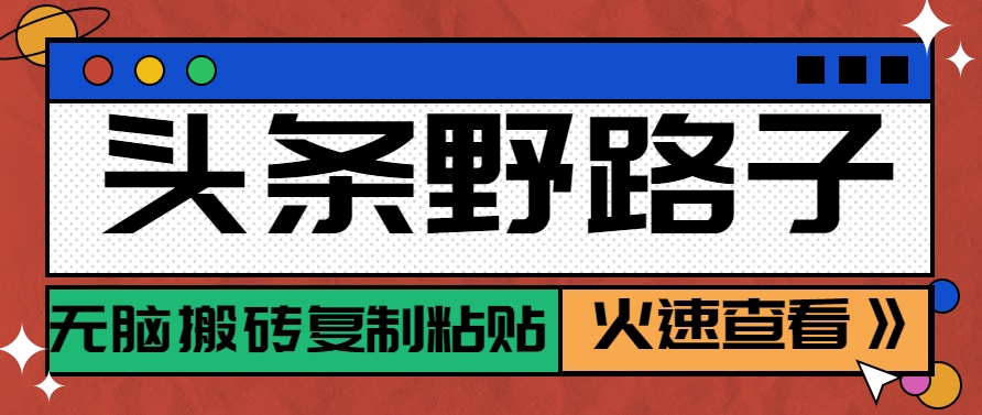头条野路子玩法之相亲赛道，无脑搬砖复制粘贴，单账号日稳定300+保姆级教程-阳明聊项目