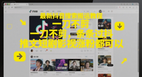 最新抖音搜索搬运教程，一刀不剪，条条过抖，推文短剧影视涨粉都可以-阳明聊项目