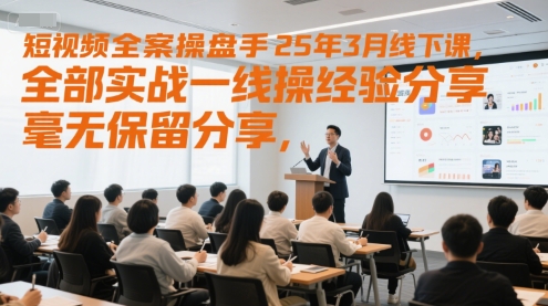 短视频全案操盘手25年3月线下课，全部实战一线操盘手经验分享，毫无保留分享，全是干货-阳明聊项目