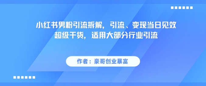 小红书男粉引流拆解，引流、变现当日见效超级干货，适用大部分行业引流-阳明聊项目