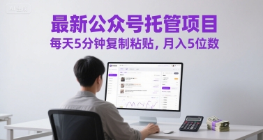 最新公众号托管项目，每天5分钟复制粘贴，月入5位数【揭秘】-阳明聊项目