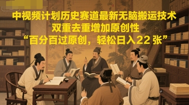 中视频计划历史赛道最新无脑搬运技术，双重去重增加原创性，百分百过原创，轻松日入2张-阳明聊项目