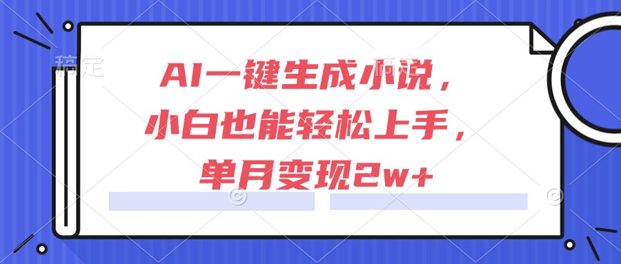 AI一键生成小说，小白也能轻松上手，单月变现2w+-阳明聊项目
