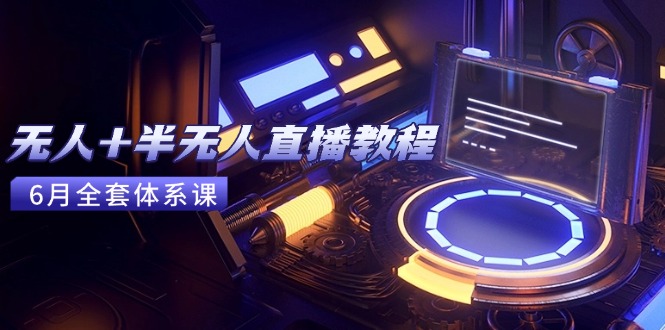 无人+半无人直播教程：AI工具+场景搭建，0到1掌握核心技术(6月更新-阳明聊项目