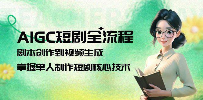 AIGC短剧全流程：剧本创作到视频生成，掌握单人制作短剧核心技术-阳明聊项目