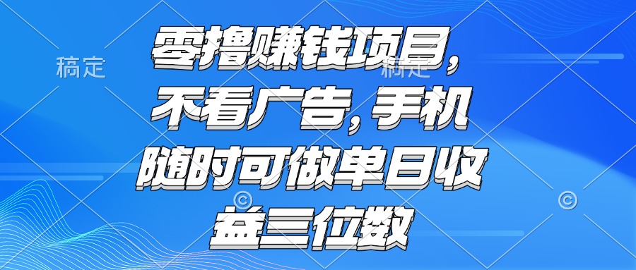 零撸赚钱项目 不看广告 手机随时可做 单日收益三位数-阳明聊项目