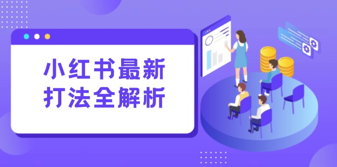 小红书最新打法线下课：笔记生产+评论运营，打造标准化流量增长引擎-阳明聊项目