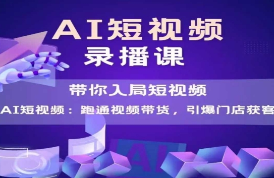 AI短视频爆款，带你入局短视频，跑通视频带货，引爆门店获客-阳明聊项目