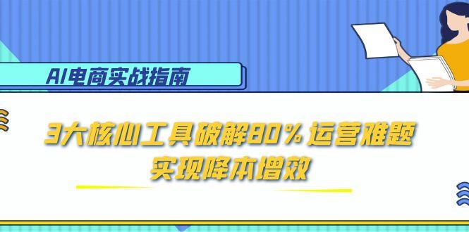 AI电商实战指南：3大核心工具破解80%运营难题，实现降本增效-阳明聊项目