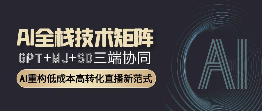 AI全栈技术矩阵：GPT+MJ+SD三端协同，AI重构低成本高转化直播新范式-阳明聊项目