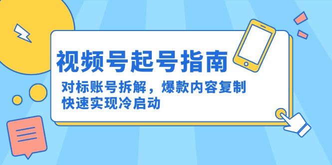 视频号起号指南：对标账号拆解，爆款内容复制，快速实现冷启动-阳明聊项目
