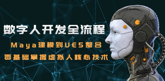 数字人开发全流程：Maya建模到UE5整合，零基础掌握虚拟人核心技术-阳明聊项目