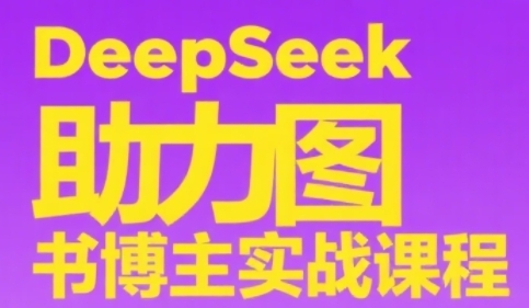 DeepSeek助力图书博主实战课，从0到1搭建账号、爆款选品逻辑、多维度内容制作技巧-阳明聊项目
