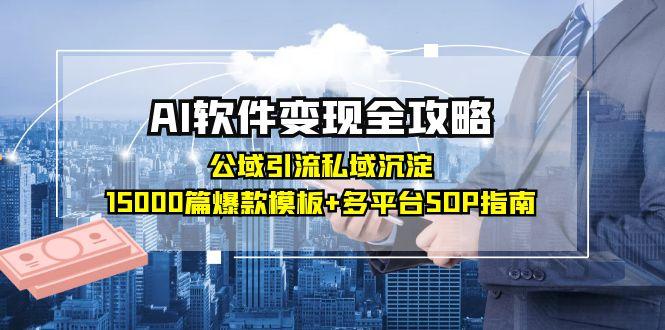 AI软件变现全攻略：公域引流私域沉淀，15000篇爆款模板+多平台SOP指南-阳明聊项目