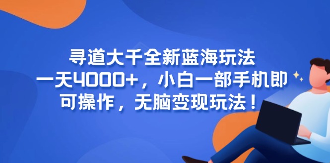 寻道大千全新蓝海玩法，一天4000+，小白一部手机即可操作，无脑变现玩法！-阳明聊项目
