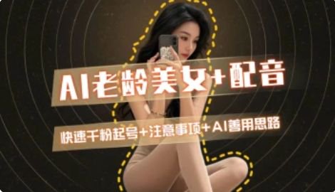 AI老龄美女涨粉+变现_快速千粉起号思路-阳明聊项目