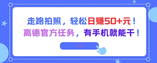走路拍照，轻松日入50+!高德官方任务，有手机就能干-阳明聊项目